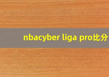 nbacyber liga pro比分